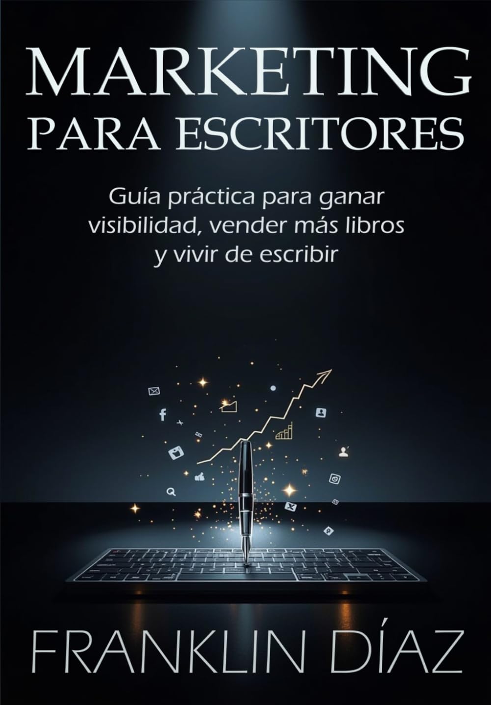 MARKETING PARA ESCRITORES: Guía práctica para ganar visibilidad, vender más libros y vivir de escribir.