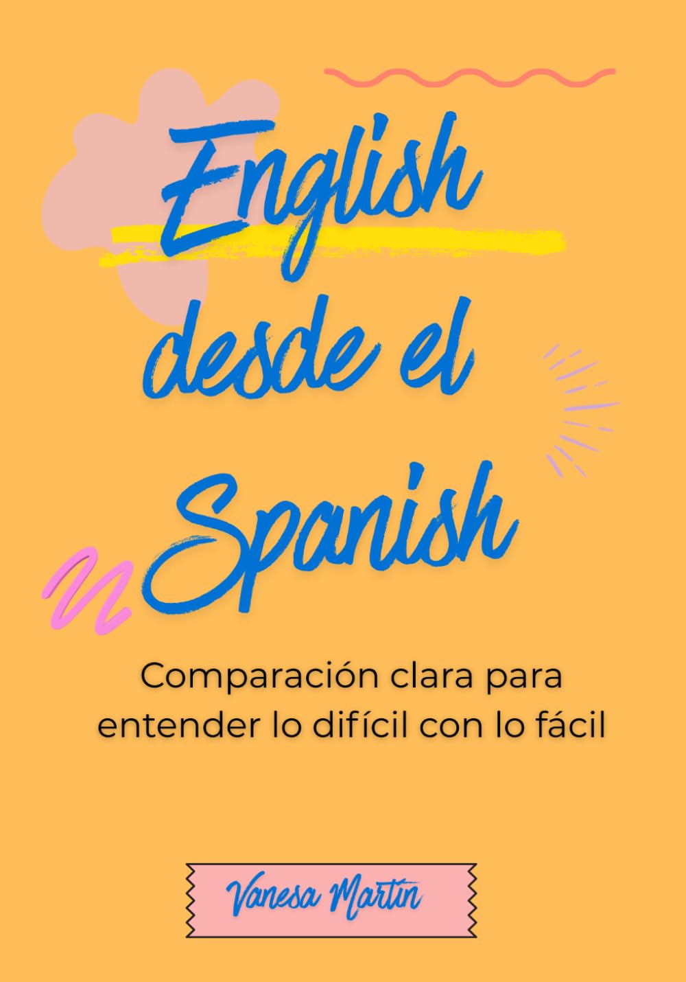 English desde el Spanish: Un método claro para dejar de traducir y empezar a entender