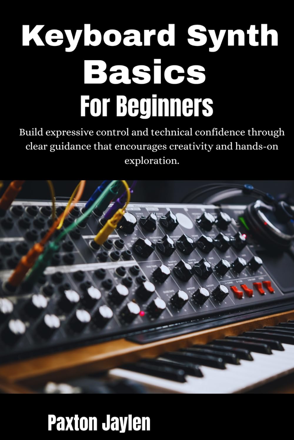 Keyboard Synth Basics For Beginners: Build expressive control and technical confidence through clear guidance that encourages creativity and hands-on exploration.
