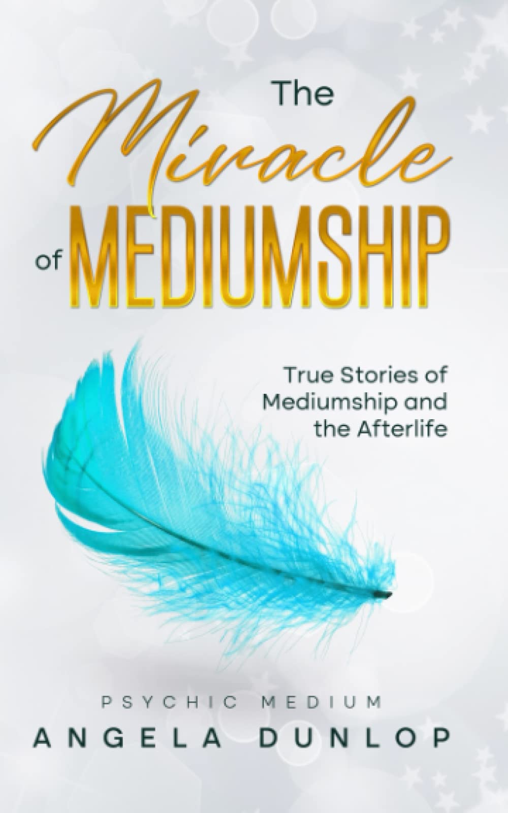 The Miracle of Mediumship: True stories of Mediumship and the Afterlife
