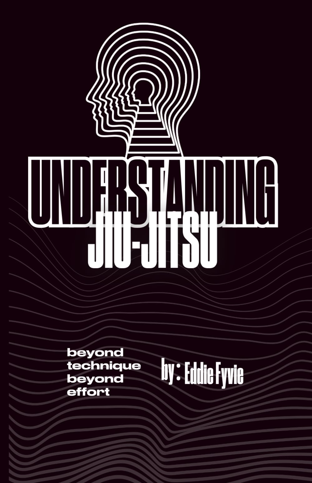 Understanding Jiu-Jitsu: Beyond Technique - Beyond Effort