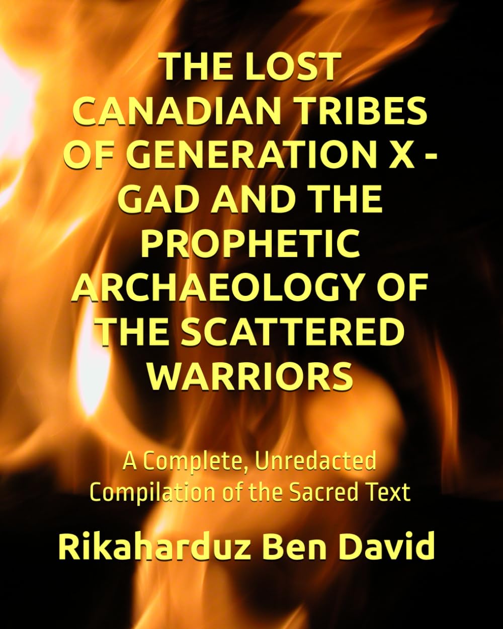 THE LOST CANADIAN TRIBES OF GENERATION X - GAD AND THE PROPHETIC ARCHAEOLOGY OF THE SCATTERED WARRIORS: A Complete, Unredacted Compilation of the Sacred Text
