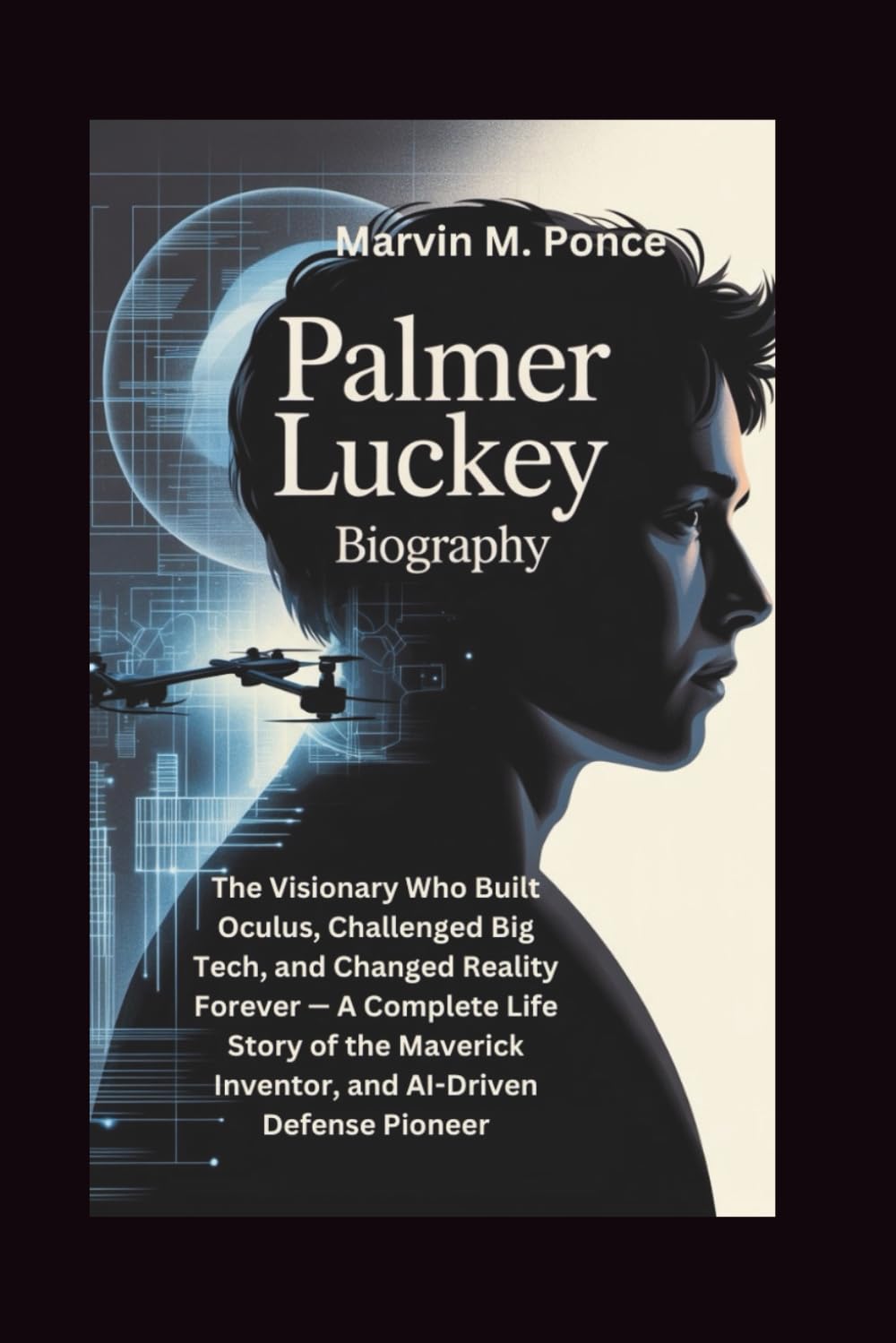 PALMER LUCKEY BIOGRAPHY: The Visionary Who Built Oculus, Challenged Big Tech, and Changed Reality Forever — A Complete Life Story of the Maverick Inventor, and AI-Driven Defense Pioneer