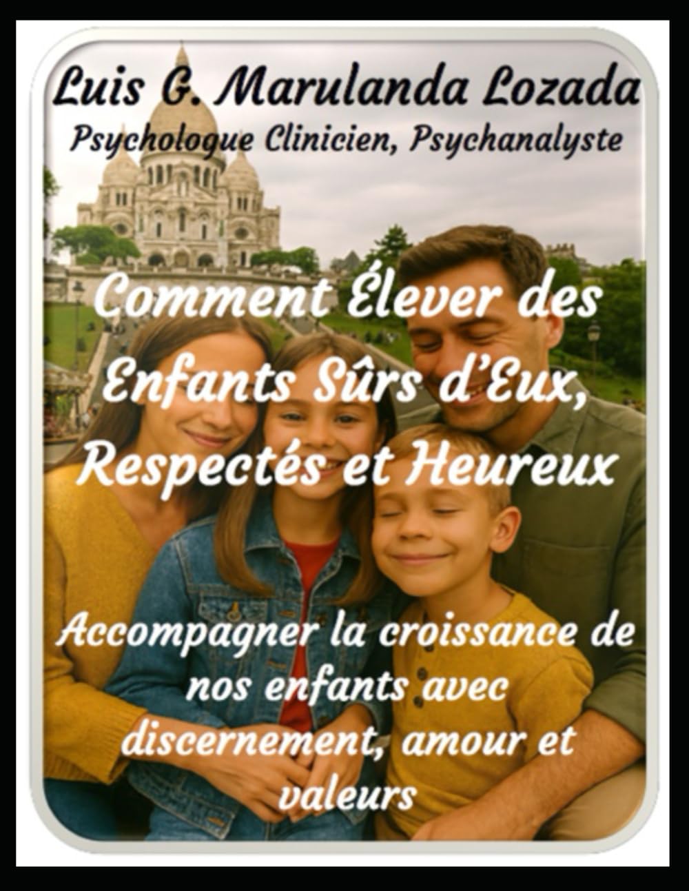 Comment Former des Enfants Sûrs, Respectés et Heureux: Accompagner la croissance de nos enfants avec conscience, amour et valeurs
