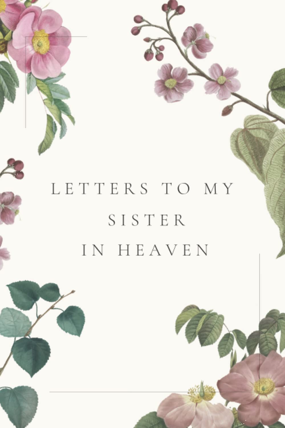 Letters To My Sister in Heaven: Journal In Loving Memory of Your sister _ Grieving the Loss of Your Sister _ Grief Journal for the Loss of Sister.