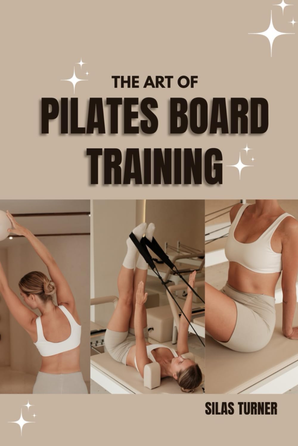 THE ART OF PILATES BOARD TRAINING: Build Core Strength, Enhance Balance, and Achieve Full-Body Control with Step-by-Step Workouts for All Levels