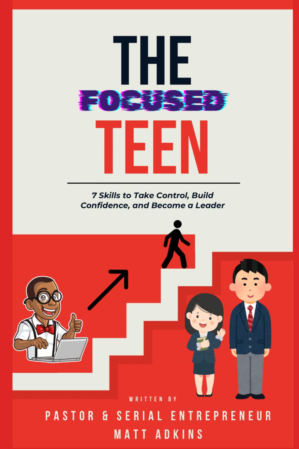 The Focused Teen: 7 Skills to Take Control, Build Confidence, and Become a Leader