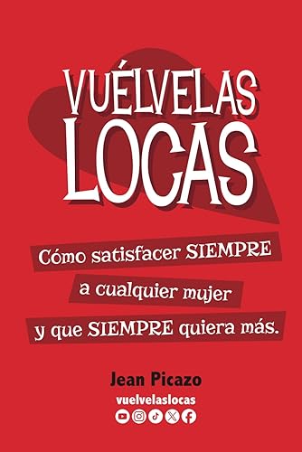 Vuélvelas locas: Cómo satisfacer a cualquier mujer SIEMPRE y que SIEMPRE quiera más (Spanish Edition)