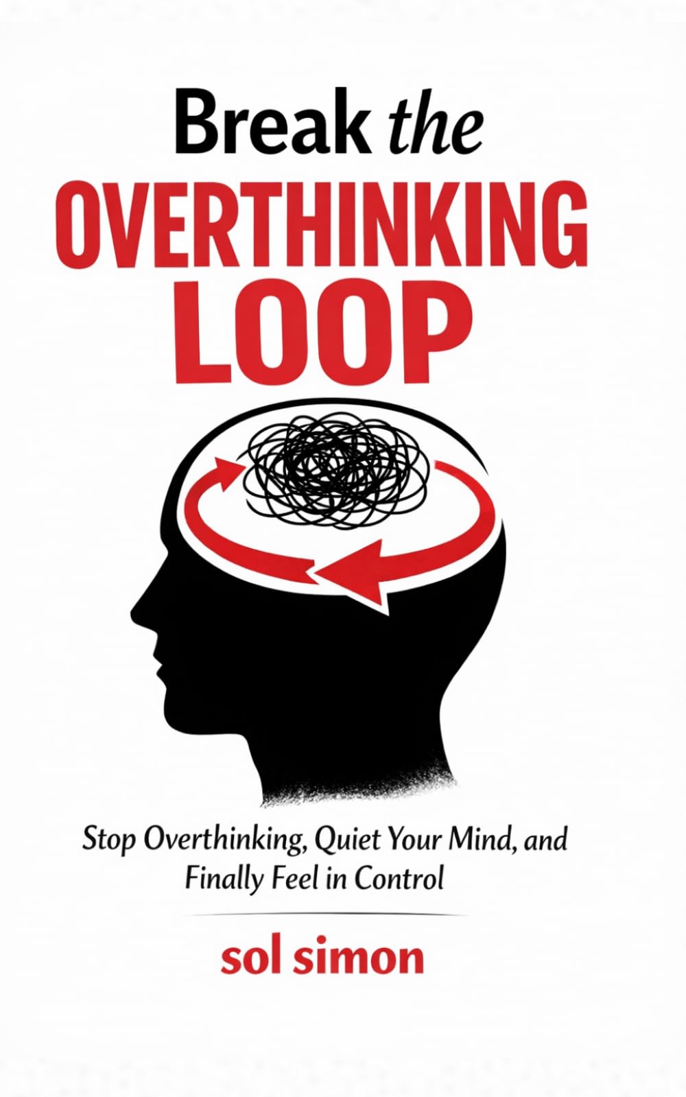 Break The Overthinking Loop: Stop Overthinking, Quiet Your Mind, and Finally Feel in Control