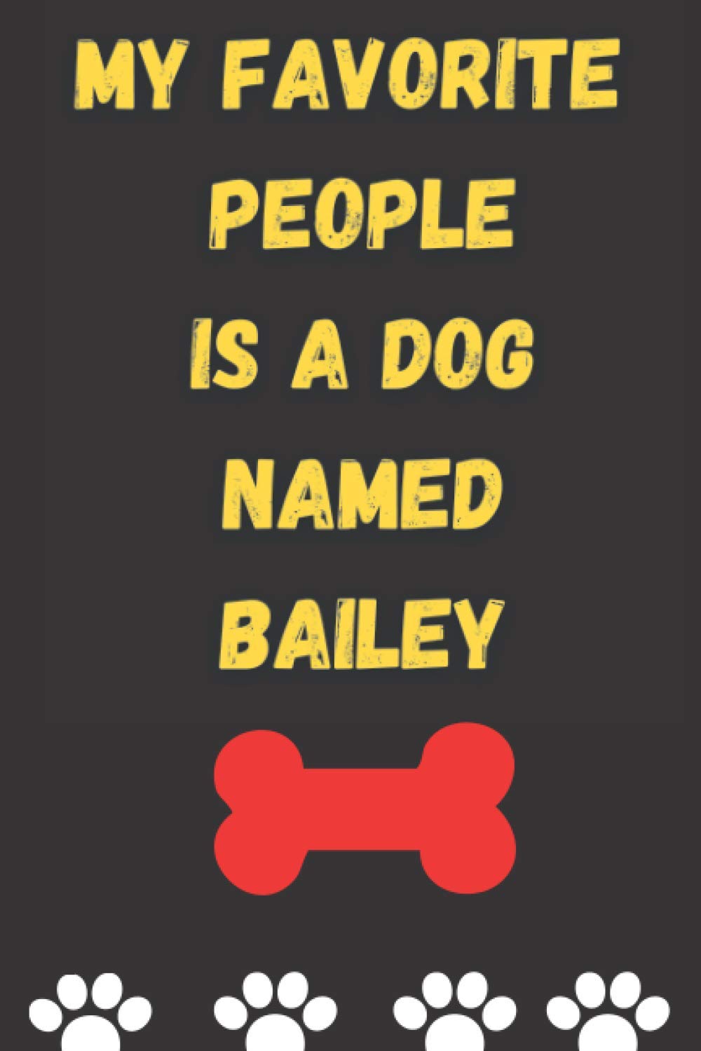 MY FAVORITE PEOPLE IS A DOG NAMED BAILEY : Best and Great Gift for Dogs Lovers Owners | Funny Dog Lover Gift Journal Notebook |: Perfect For Someone Who Owns a Cute Dog Named BAILEY