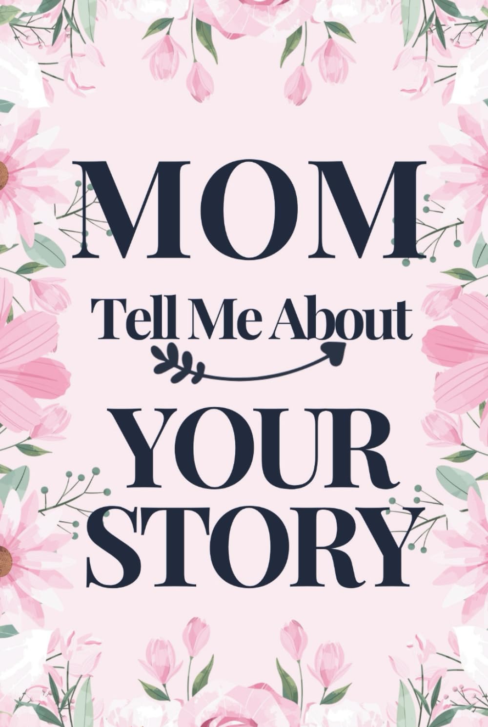 MOM TELL ME ABOUT YOUR STORY: A Mother’s Guided Journal To Share Her Life And Love In Her Own Words (FAMILY STORY LEGACY SERIES)
