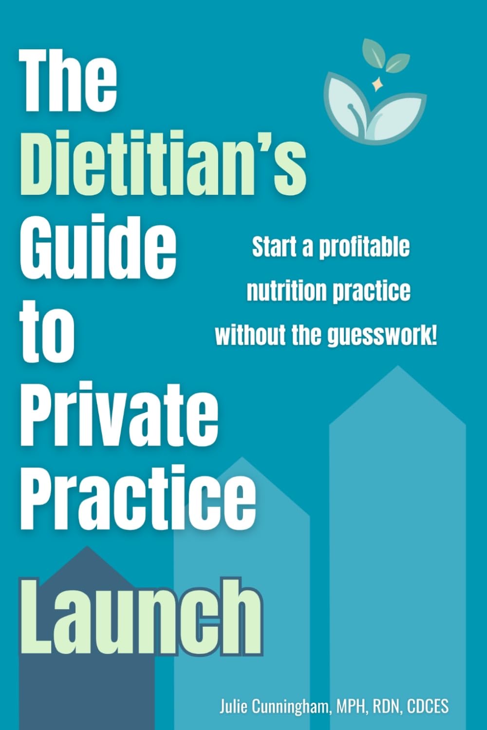 The Dietitian's Guide to Private Practice: Launch: Start a Profitable Nutrition Practice without the Guesswork