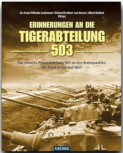 Erinnerungen an die Tigerabteilung 503: Die schwere Panzerabteilung 503 an den Brennpunkten der Front in Ost und West (Flechsig - Geschichte/Zeitgeschichte)