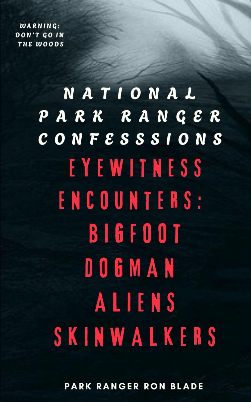 NATIONAL PARK RANGER CONFESSIONS: EYEWITNESS ENCOUNTERS: BIGFOOT DOGMAN ALIENS SKINWALKERS
