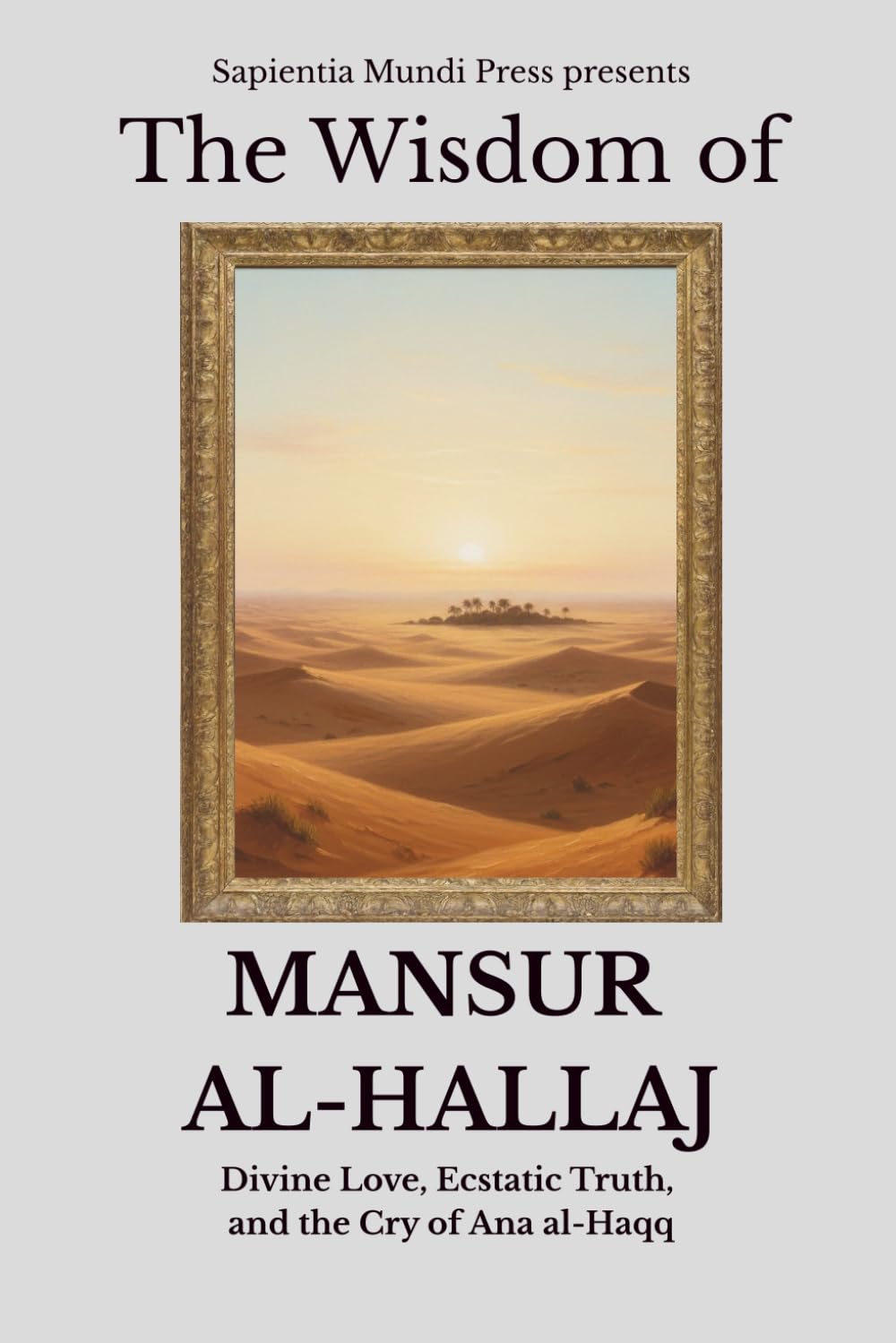 The Wisdom of Mansur Al-Hallaj: Divine Love, Ecstatic Truth, and the Cry of Ana al-Haqq