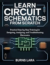 Learn Circuit Schematics from Scratch: Practical Step-by-Step Training for Designing, Analyzing, and Troubleshooting Electronics