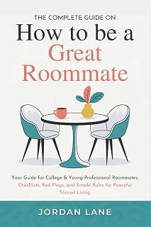 The Complete Guide on How to be a Great Roommate: Your Guide for College & Young-Professional Roommates: Checklists, Red Flags, and Simple Rules for Peaceful Shared Living