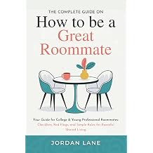 The Complete Guide on How to be a Great Roommate Your Guide for College & Young-Professional Roommates Checklists, Red Flags, and Simple Rules for Peaceful Shared Living