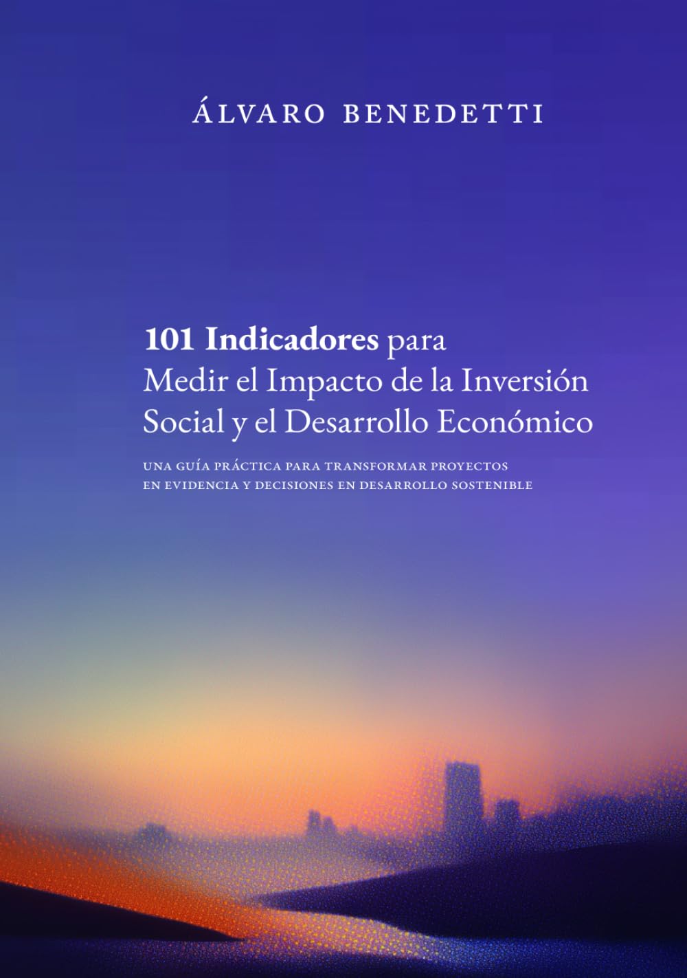 101 Indicadores para Medir el Impacto de la Inversión Social y el Desarrollo Económico: Una guía práctica para transformar proyectos en evidencia y decisiones en desarrollo sostenible