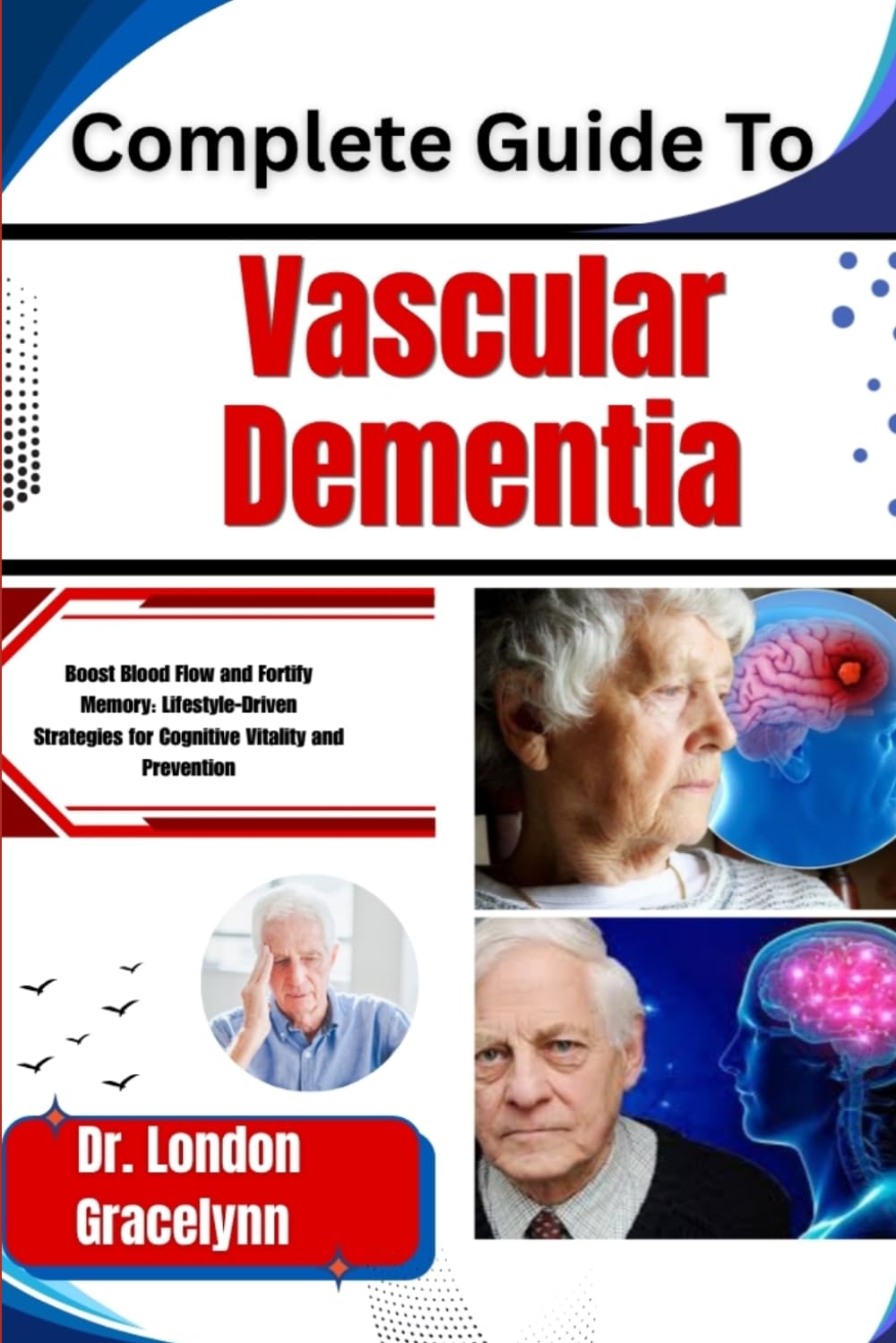 Complete Guide To Vascular Dementia: Boost Blood Flow and Fortify Memory: Lifestyle-Driven Strategies for Cognitive Vitality and Prevention