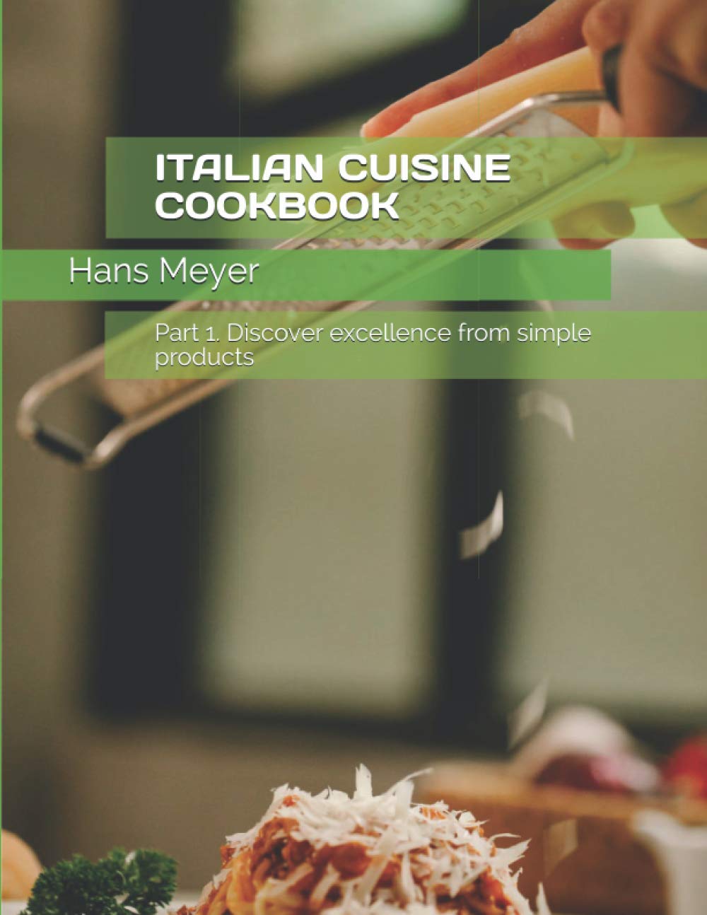 ITALIAN CUISINE COOKBOOK: Part 1. Discover excellence from simple products