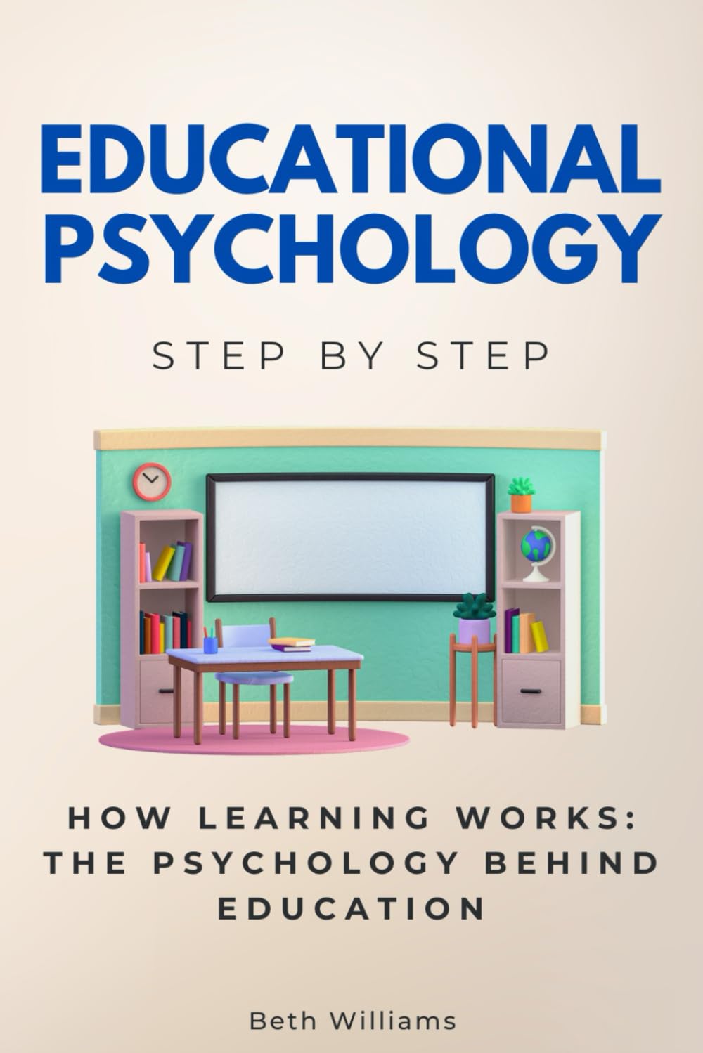 Educational Psychology Step by Step: How Learning Works: The Psychology Behind Education (Social Science Step by Step)