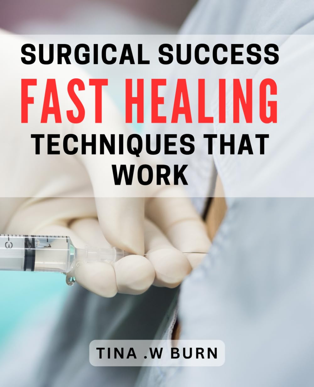 Surgical Success: Fast Healing Techniques That Work: Heal Rapidly with Proven Surgical Techniques for Optimal Recovery Time
