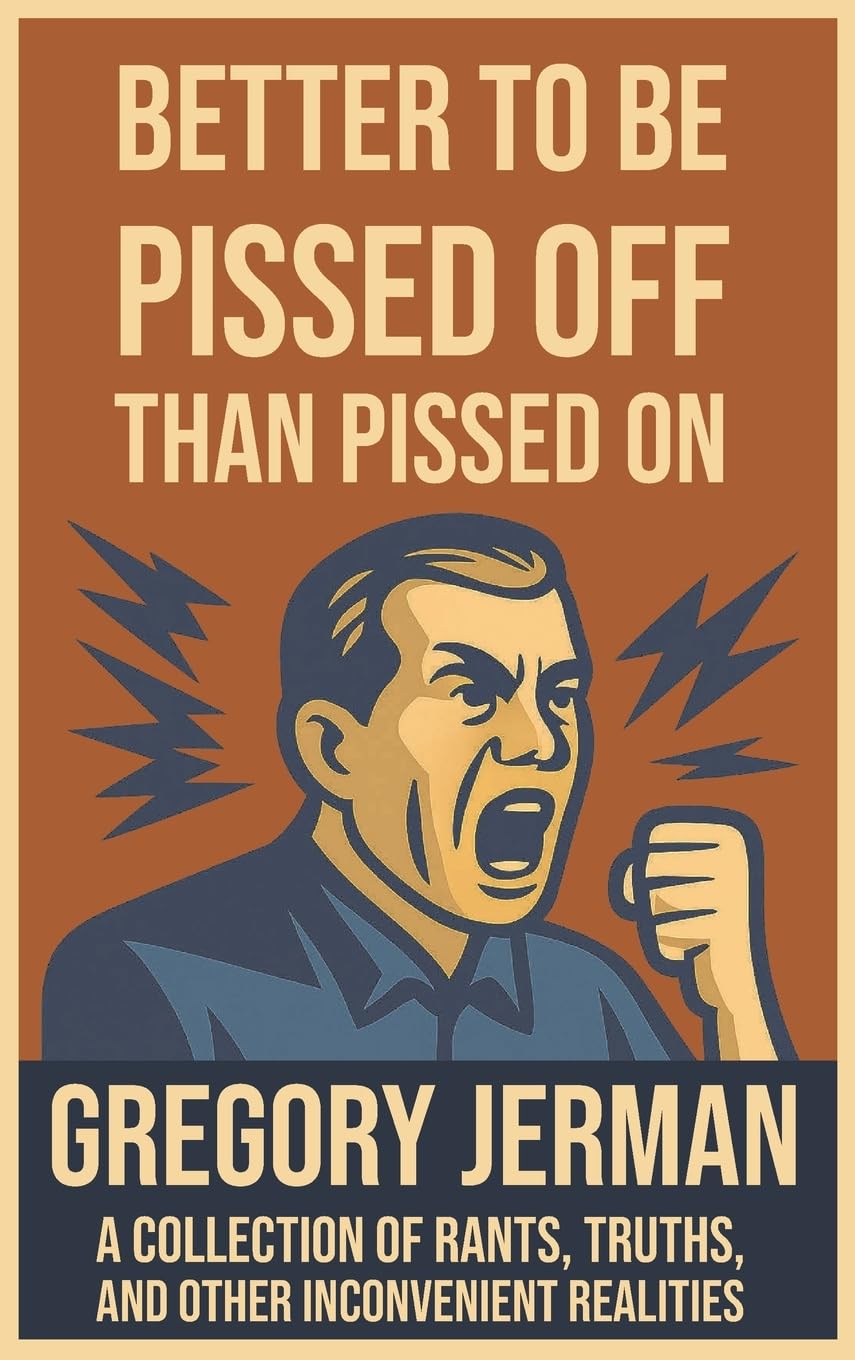 Better to Be Pissed Off Than Pissed On: A Collection of Rants, Truths, and Other Inconvenient Realities