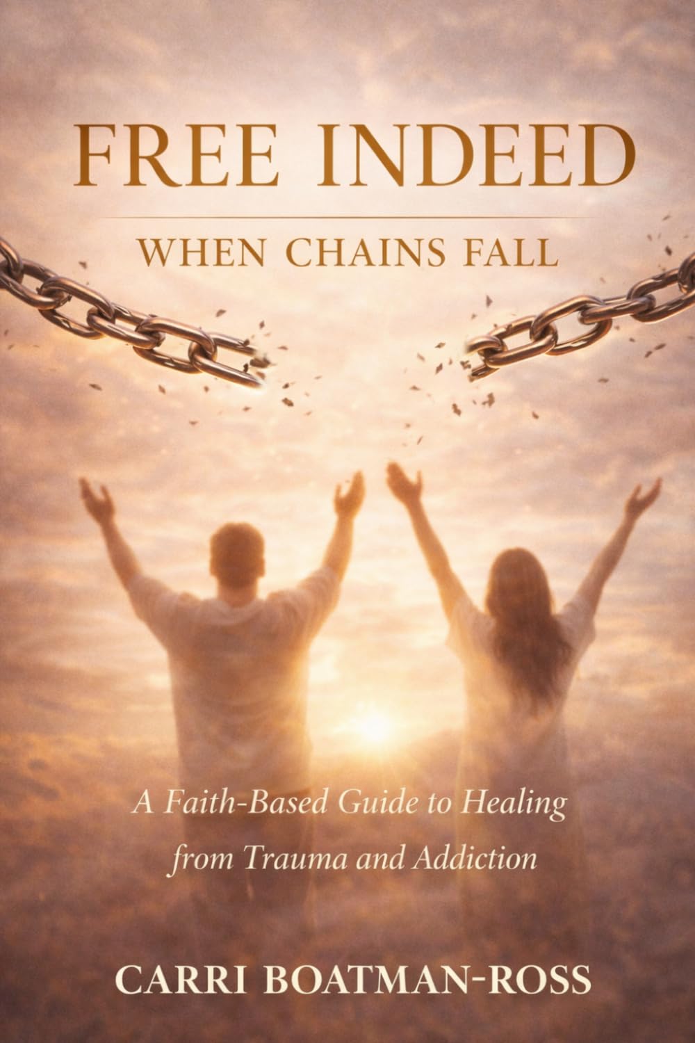 Free Indeed: When Chains Fall: A Faith-Based Guide to Healing from Trauma and Addiction