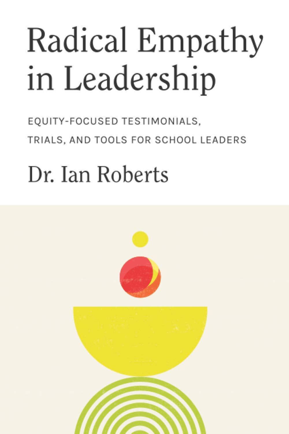 Radical Empathy: Equity-Focused Testimonials, Trials, & Tools for School Leaders (Culturally Responsive Leadership)