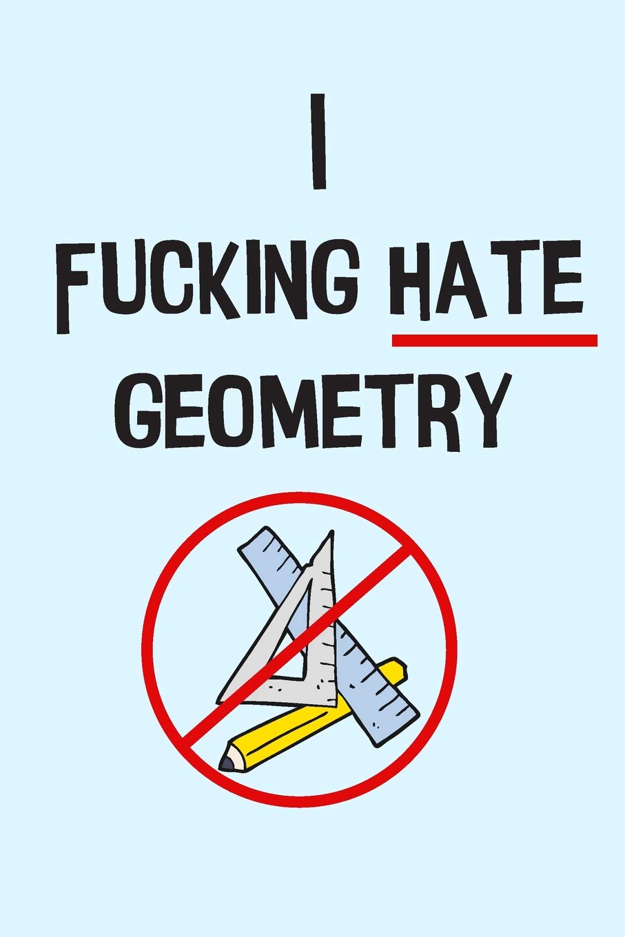 The I Fucking Hate Geometry Graph Paper Notebook: For Math Students Who Just Don't Get It
