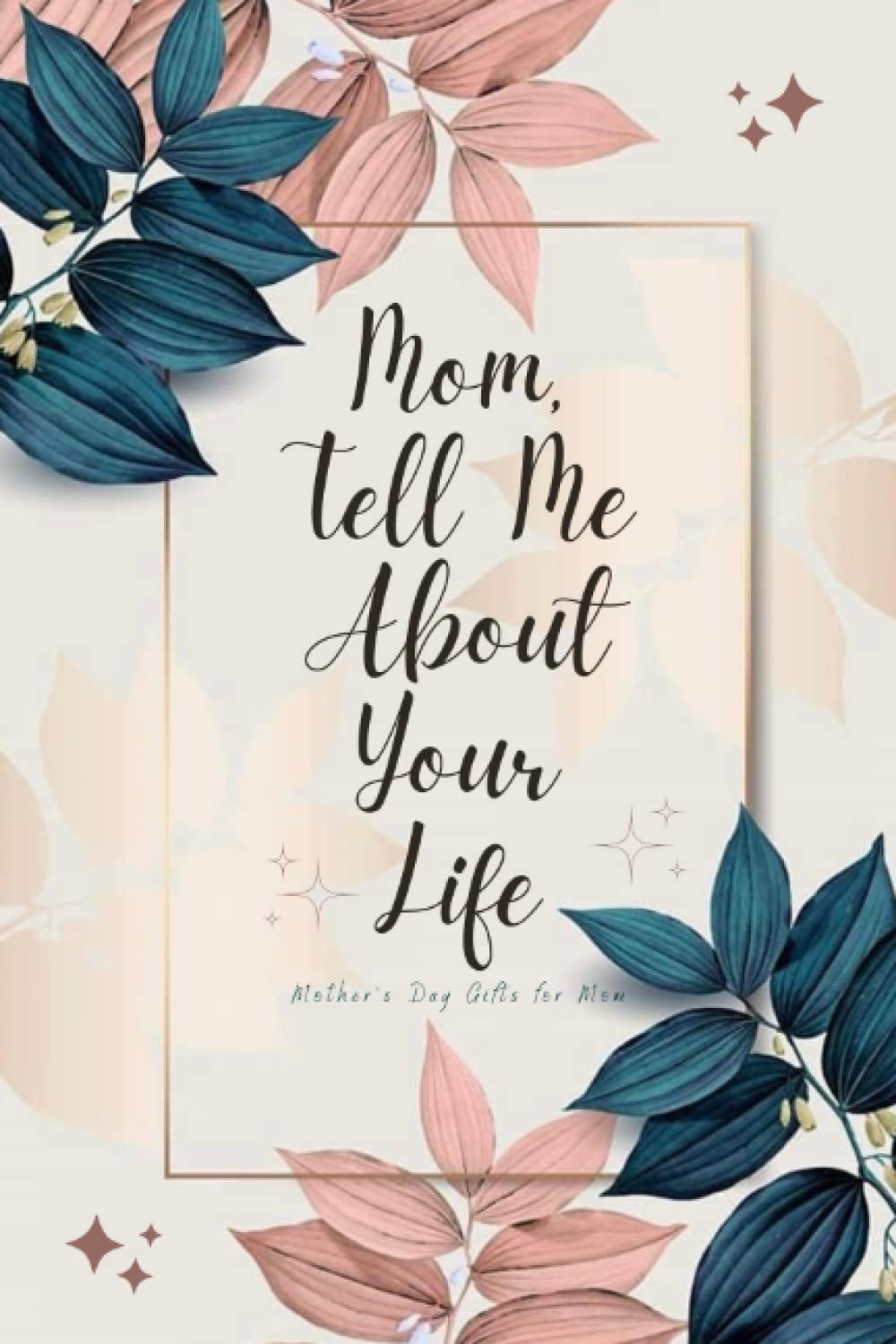 Mothers Day Gifts for Mom: Mom Tell Me About Your Life: Mother’s Guided Journal To Share Her Memories, Feelings, and Experiences