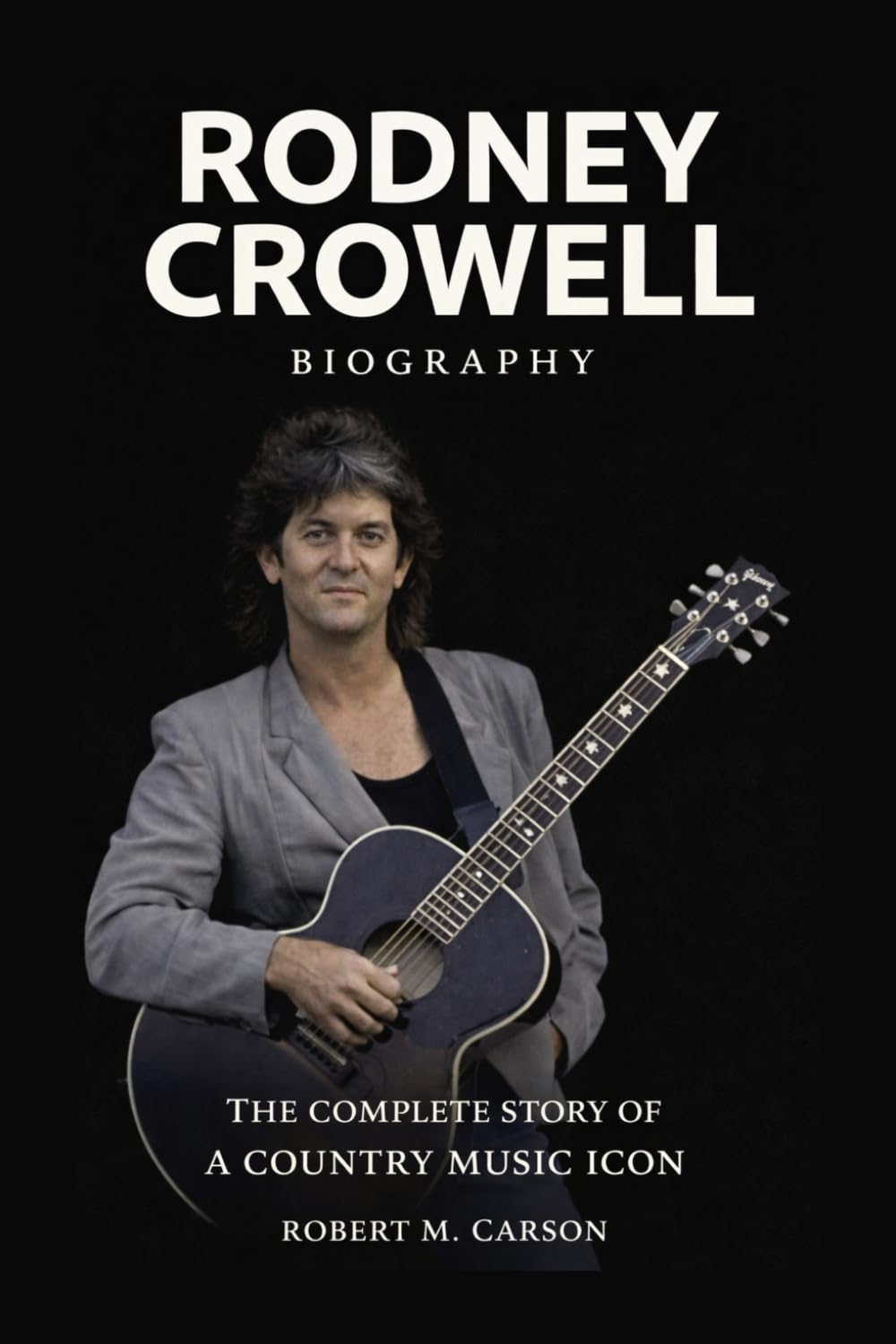 Rodney Crowell Biography: The Complete Story of a Country Music Icon
