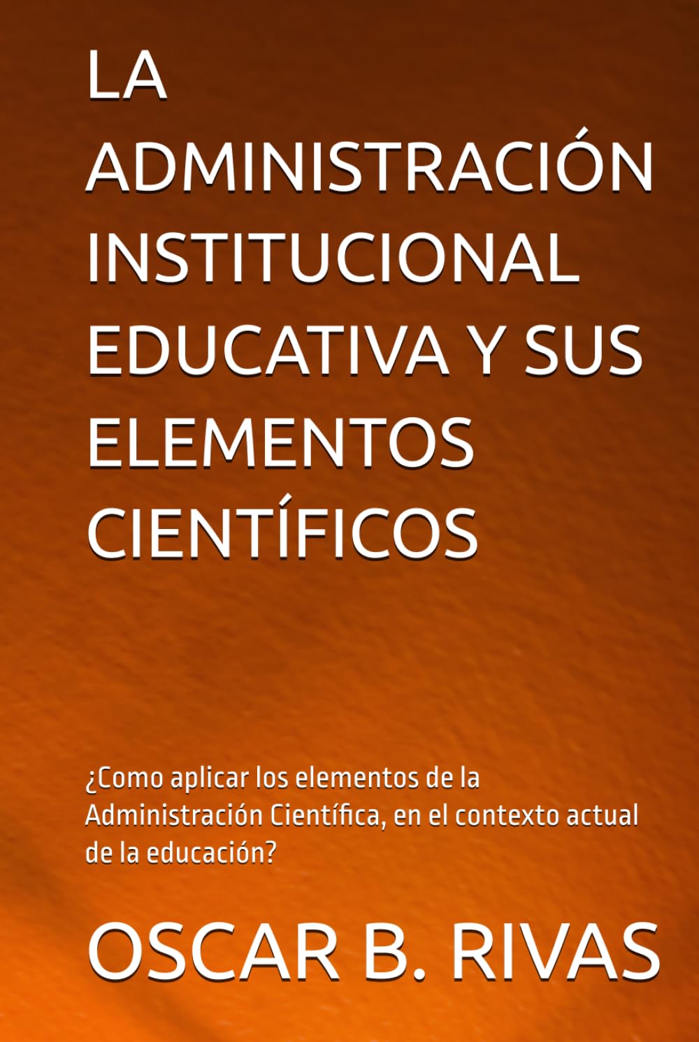 LA ADMINISTRACIÓN INSTITUCIONAL EDUCATIVA Y SUS ELEMENTOS CIENTÍFICOS: ¿Como aplicar los elementos de la Administración Científica, en el contexto ... (TÍTULO, SUB TÍTULO, TABLA DE CONTENIDO)