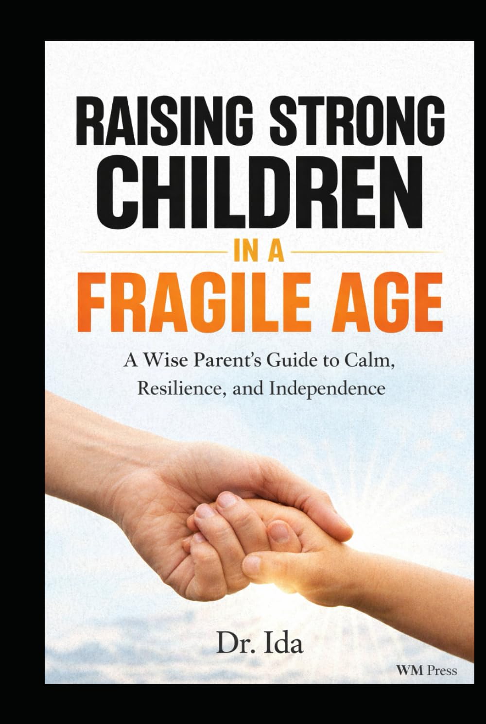 Raising Strong Children in a Fragile Age: A Wise Parent’s Guide to Calm, Resilience, and Independence