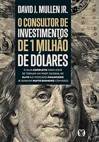 O consultor de investimentos de 1 milhão de dólares: O guia completo para você se tornar um profissional de elite no mercado financeiro (e ganhar muito dinheiro com isso)