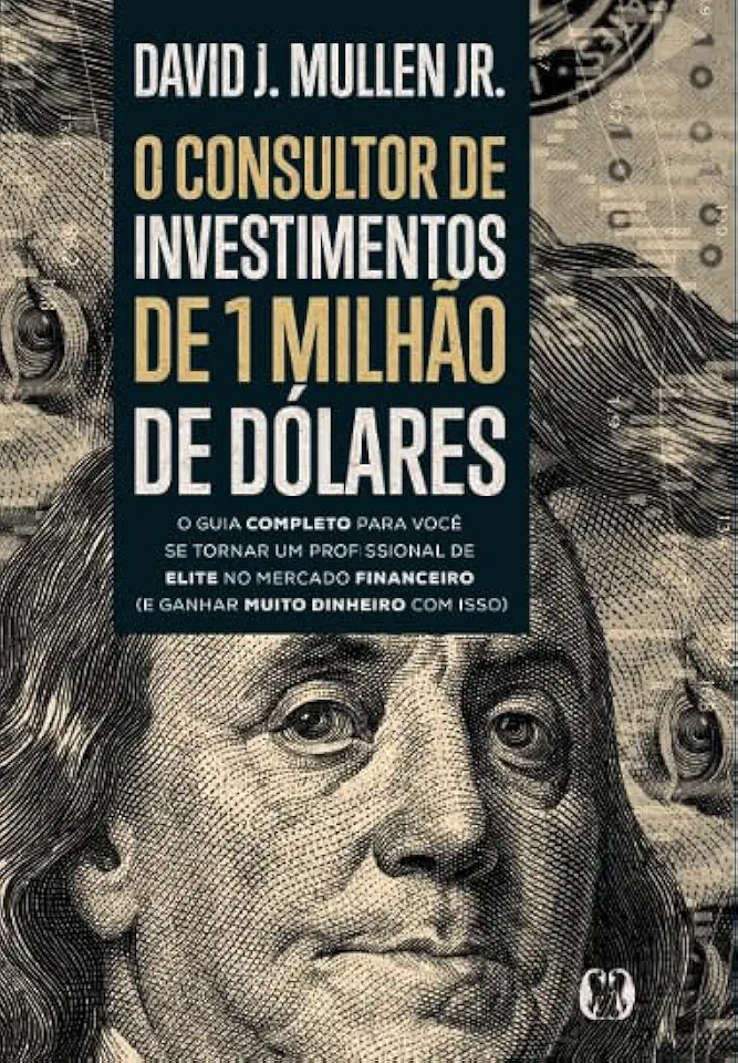 O consultor de investimentos de 1 milhão de dólares: O guia completo para você se tornar um profissional de elite no mercado financeiro (e ganhar muito dinheiro com isso)