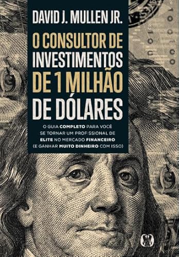 O consultor de investimentos de 1 milhão de dólares: O guia completo para você se tornar um profissional de elite no mercado financeiro (e ganhar muito dinheiro com isso)