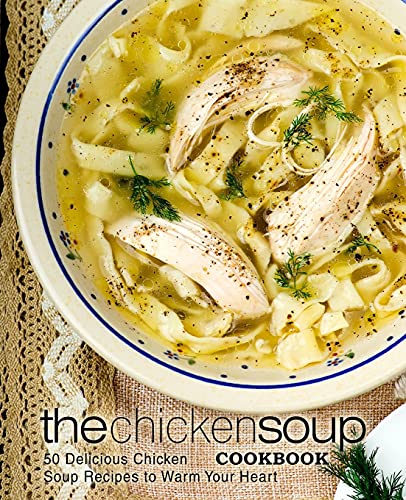 The Chicken Soup Cookbook: 50 Delicious Chicken Soup Recipes to