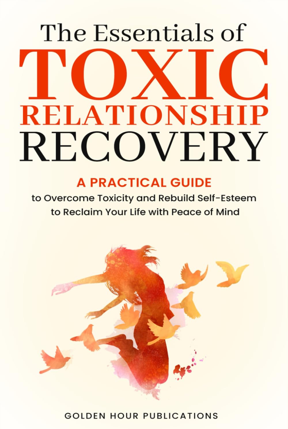 The Essentials of Toxic Relationship Recovery: A PRACTICAL GUIDE to Overcome Toxicity and Rebuild Self-Esteem to Reclaim Your Life with Peace of Mind