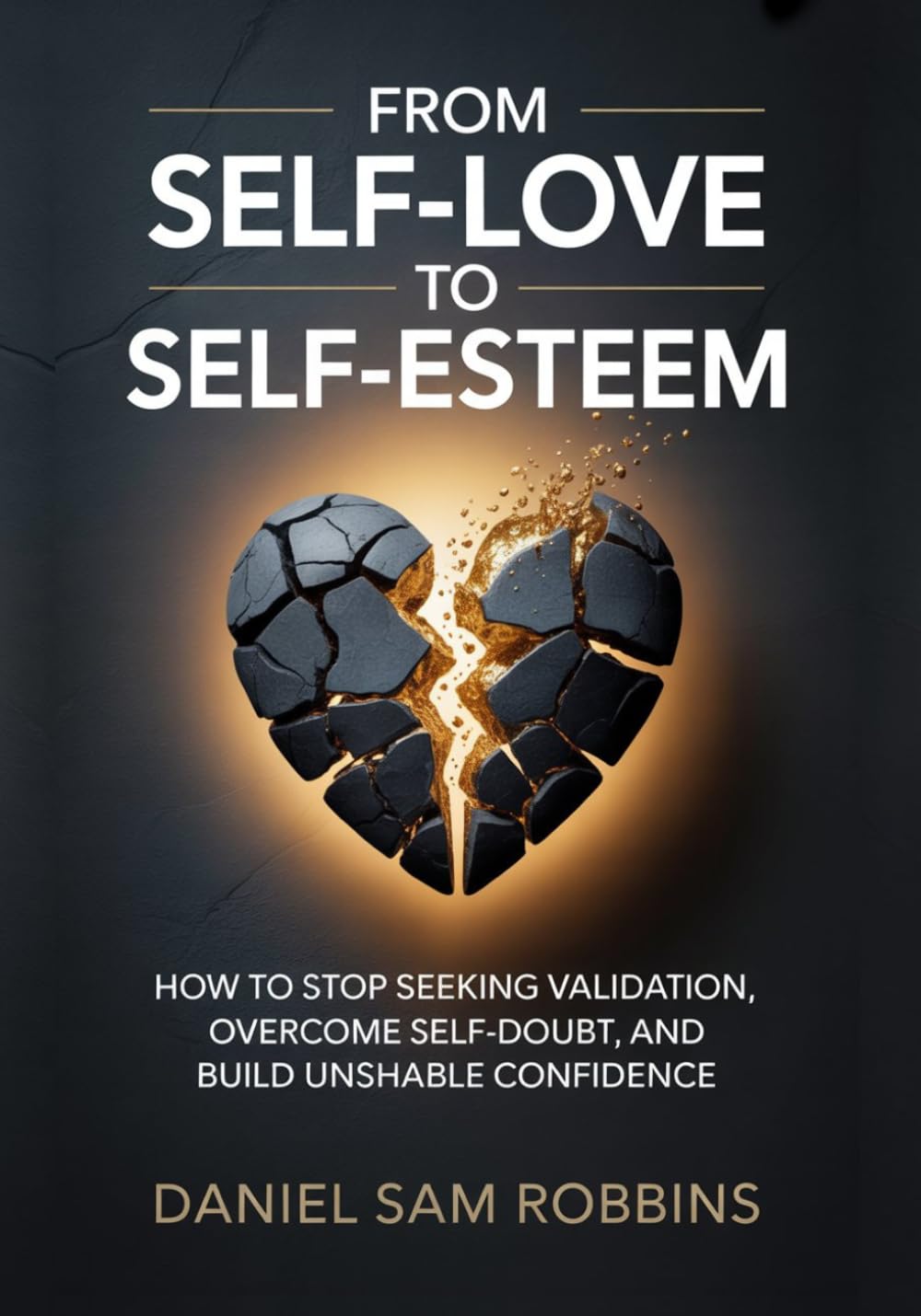 From Self-Love to Self-Esteem: Stop Seeking Validation, Overcome Self-Doubt, and Build Unshakable Confidence