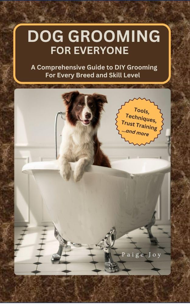 Dog Grooming for Everyone: A Comprehensive Guide to DIY Grooming For Every Breed and Skill Level (The Art of Dog Care)