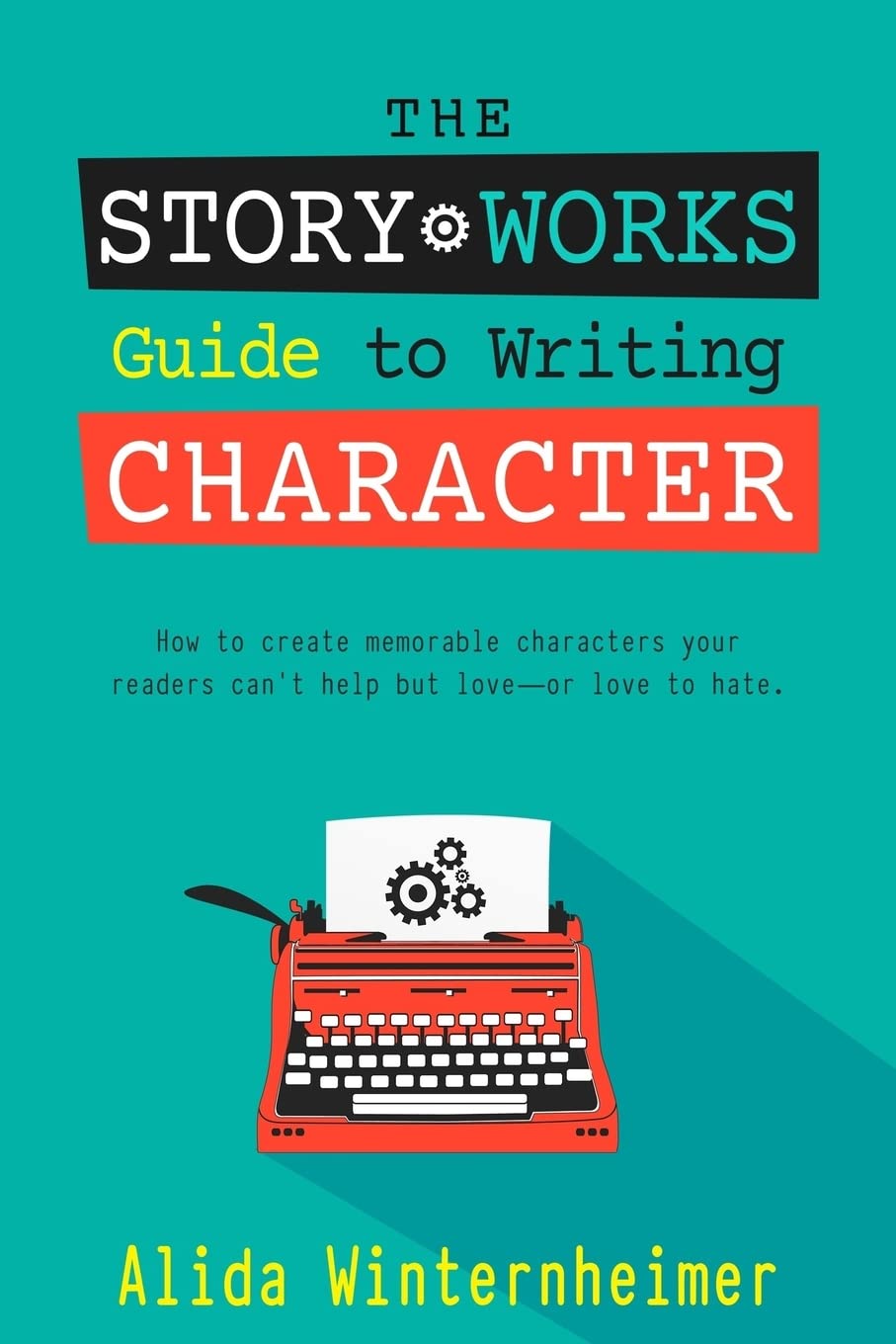 The Story Works Guide to Writing Character: How to create characters your readers will love--or love to hate.: Volume 1 (The Story Works Guide to Writing Fiction)