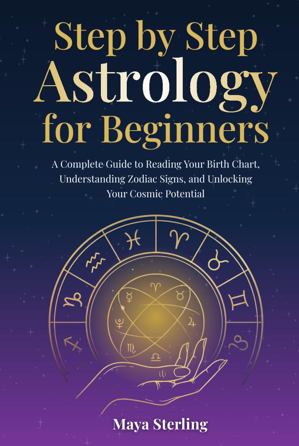 Step by Step Astrology for Beginners: A Complete Guide to Reading Your Birth Chart, Understanding Zodiac Signs, and Unlocking Your Cosmic Potential