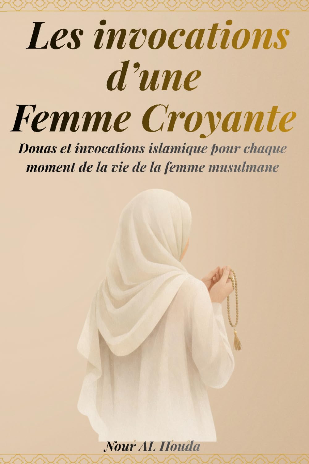 Les invocations d’une femme croyante: Douas et invocations islamique pour chaque moment de la vie de la femme musulmane
