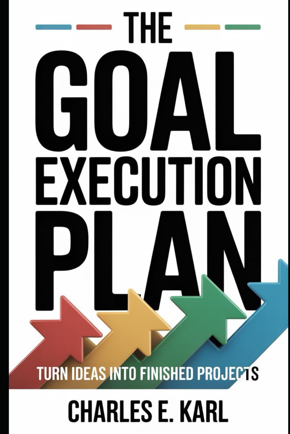 THE GOAL EXECUTION PLAN: Turn Ideas Into Finished Projects