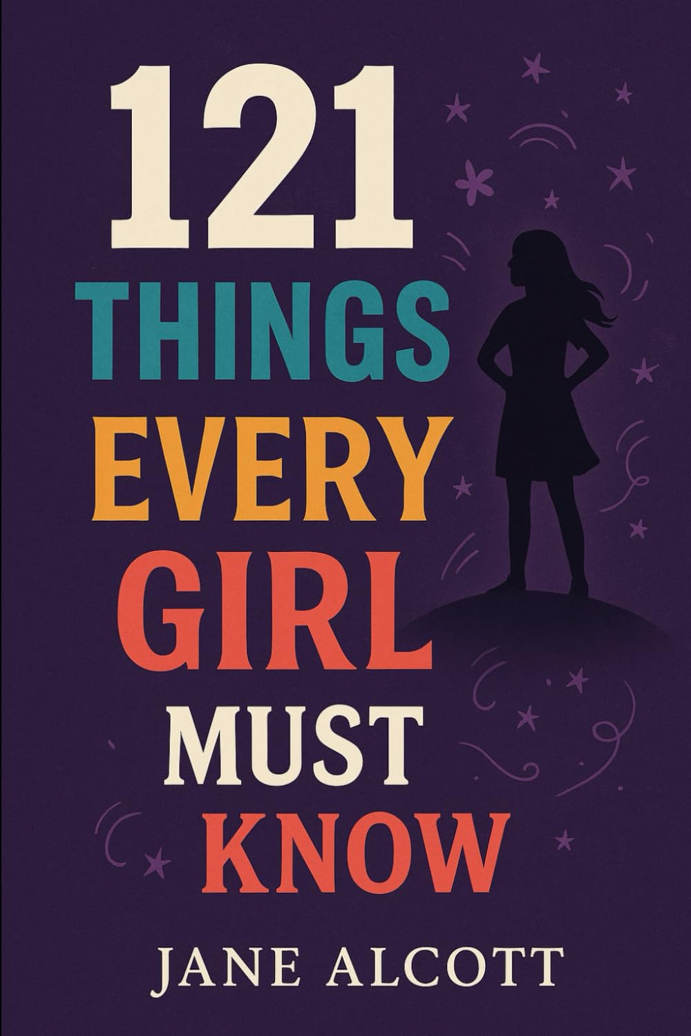 121 Things Every Girl Must Know: Important Life Advice for Teenage Girls! (The Perfect Gift For Teen Girl)