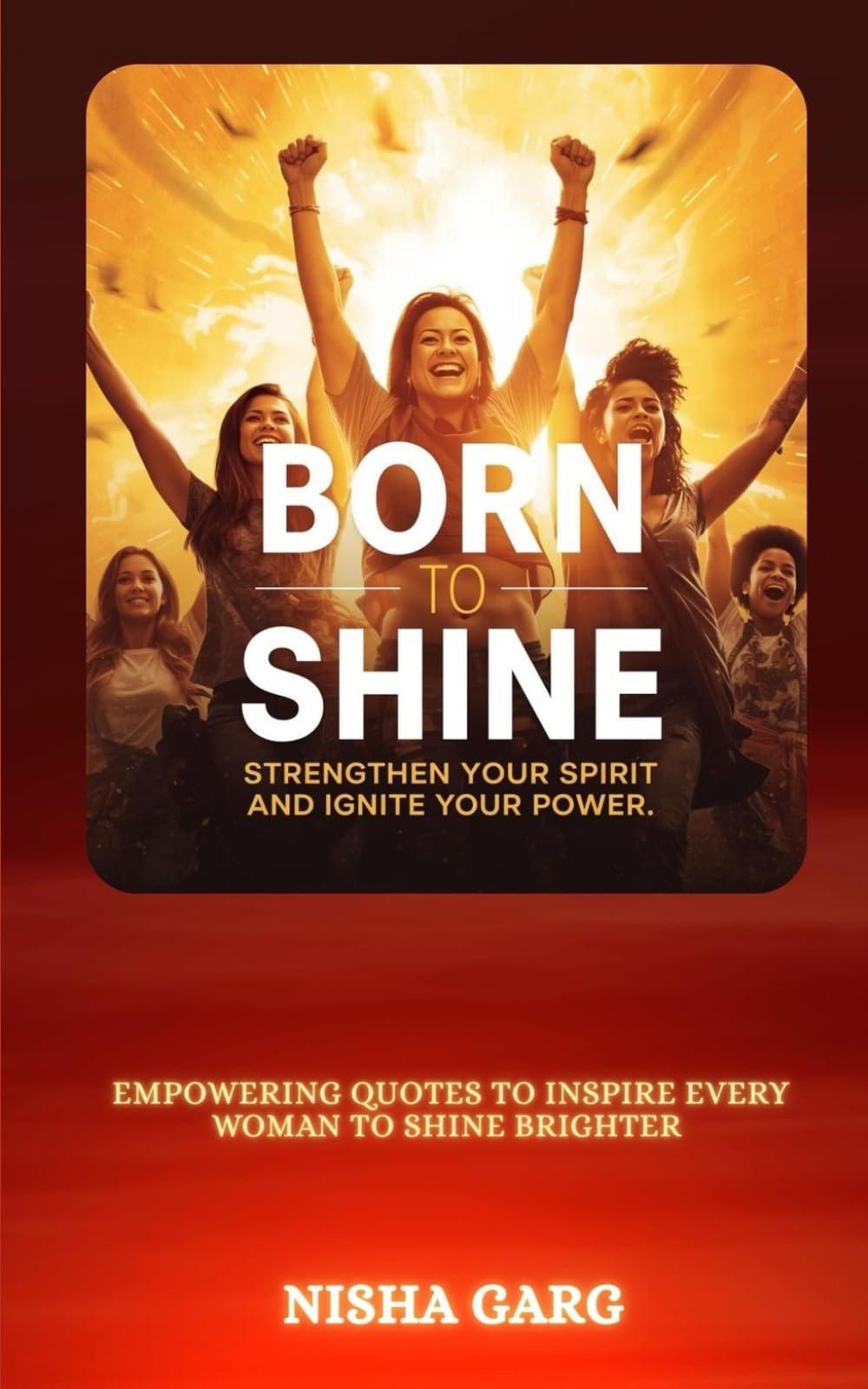Born to Shine: Strengthen Your Spirit and Ignite Your Power: Empowering Quotes to Inspire Every Woman to Shine Brighter