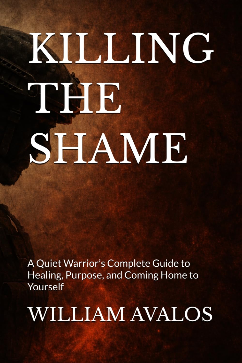 KILLING THE SHAME: A Quiet Warrior’s Complete Guide to Healing, Purpose, and Coming Home to Yourself (The Quiet Warrior Series)