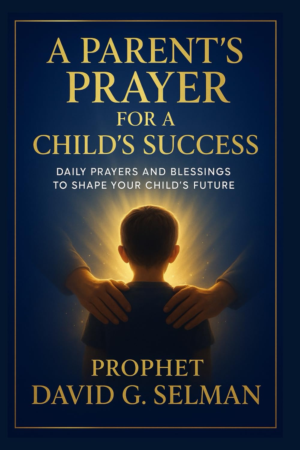 A Parent’s Prayer for a Child’s Success: Daily Prayers and Blessings to Shape Your Child’s Future (Family & Marriage Breakthrough: Prayers for Love, Protection, and Guidance)